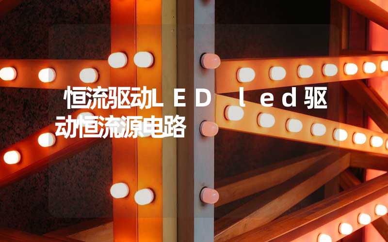 恒流驱动LED led驱动恒流源电路